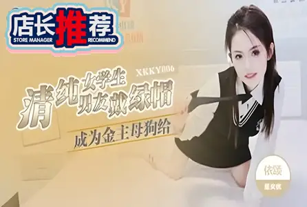 XKKY-006XKKY-006 清纯女学生成为金主母狗给男友戴绿帽 依颂