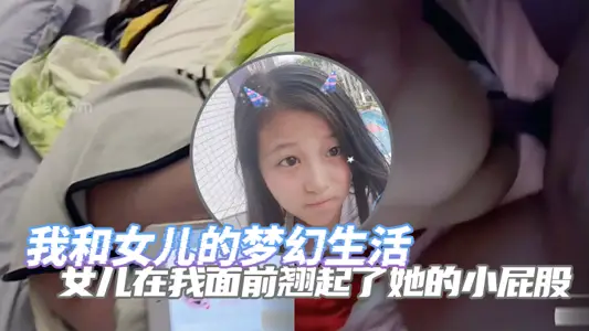 【完整版父女乱伦】我和女儿的梦幻生活 女儿在我面前翘起了她的小屁股 诱惑了自己的老父亲